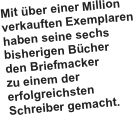 Mit über einer Million 
verkauften Exemplaren
haben seine sechs
bisherigen Bücher 
den Briefmacker 
zu einem der erfolgreichsten Schreiber gemacht.